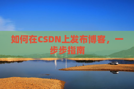 如何在CSDN上发布博客,一步步指南